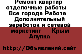 Ремонт квартир, отделочные работы. - Все города Работа » Дополнительный заработок и сетевой маркетинг   . Крым,Алупка